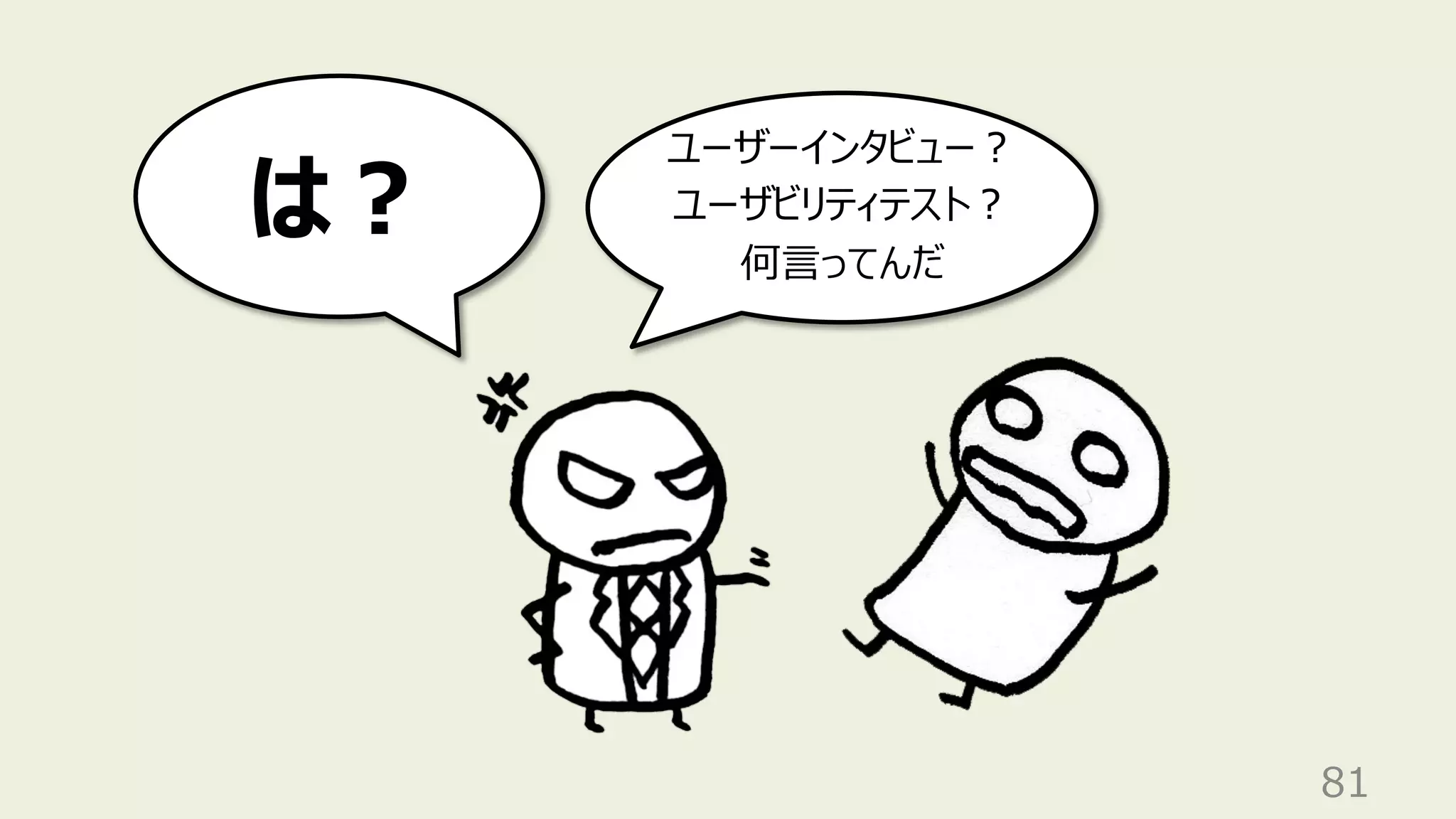 81
ユーザーインタビュー︖
ユーザビリティテスト︖
何⾔ってんだ
は︖
 