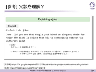 70
大規模データに基づく自然言語処理 ||| 2023.01.30 (Mon)
[参考] 冗談を理解？
[引用] https://nazology.net/archives/107210
[元記事] https://ai.googleblog.com/2022/04/pathways-language-model-palm-scaling-to.html
 