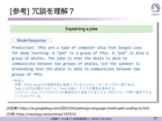71
大規模データに基づく自然言語処理 ||| 2023.01.30 (Mon)
[参考] 冗談を理解？
[引用] https://nazology.net/archives/107210
[元記事] https://ai.googleblog.com/2022/04/pathways-language-model-palm-scaling-to.html
 