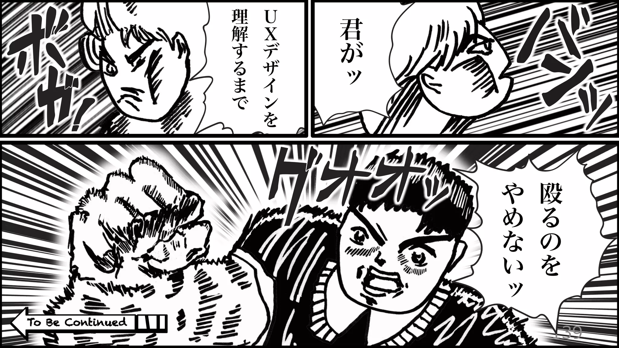 139
To Be Continued
君
が
ッ
Ｕ
Ｘ
デ
ザ
イ
ン
を
理
解
す
る
ま
で
殴
る
の
を
や
め
な
い
ッ
 