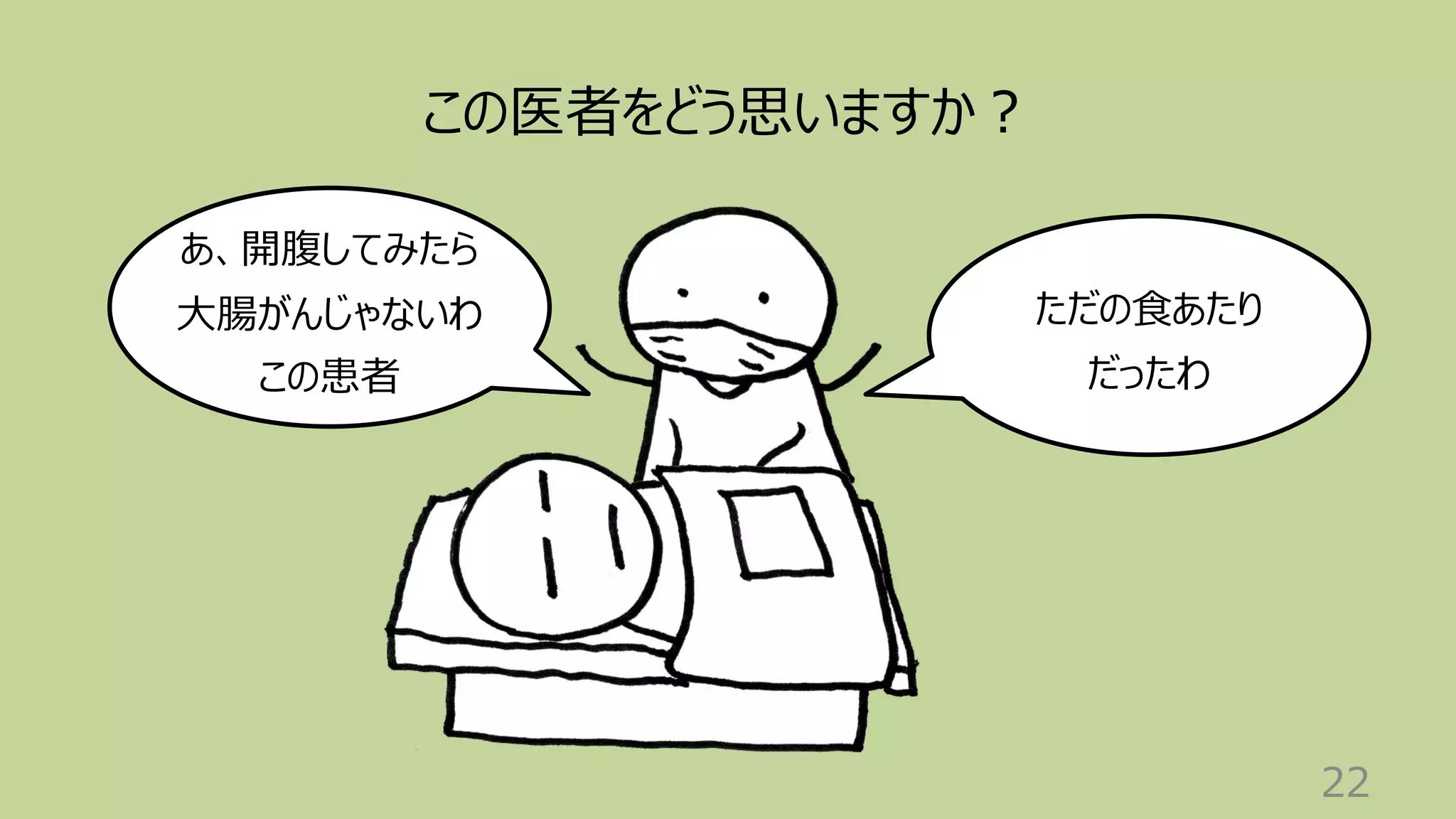 22
ただの⾷あたり
だったわ
この医者をどう思いますか︖
あ、開腹してみたら
⼤腸がんじゃないわ
この患者
 
