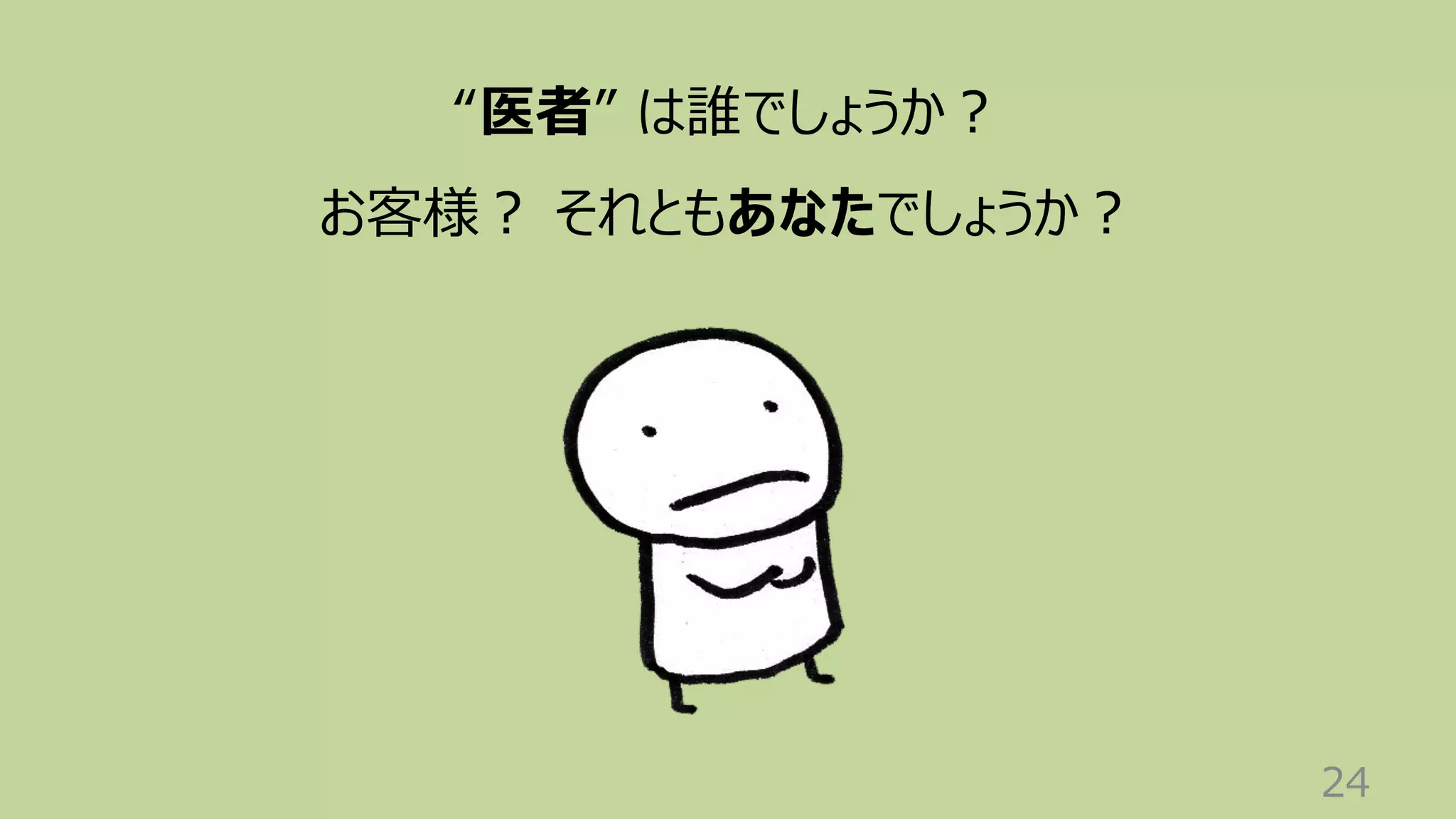 24
“医者” は誰でしょうか︖
お客様︖ それともあなたでしょうか︖
 