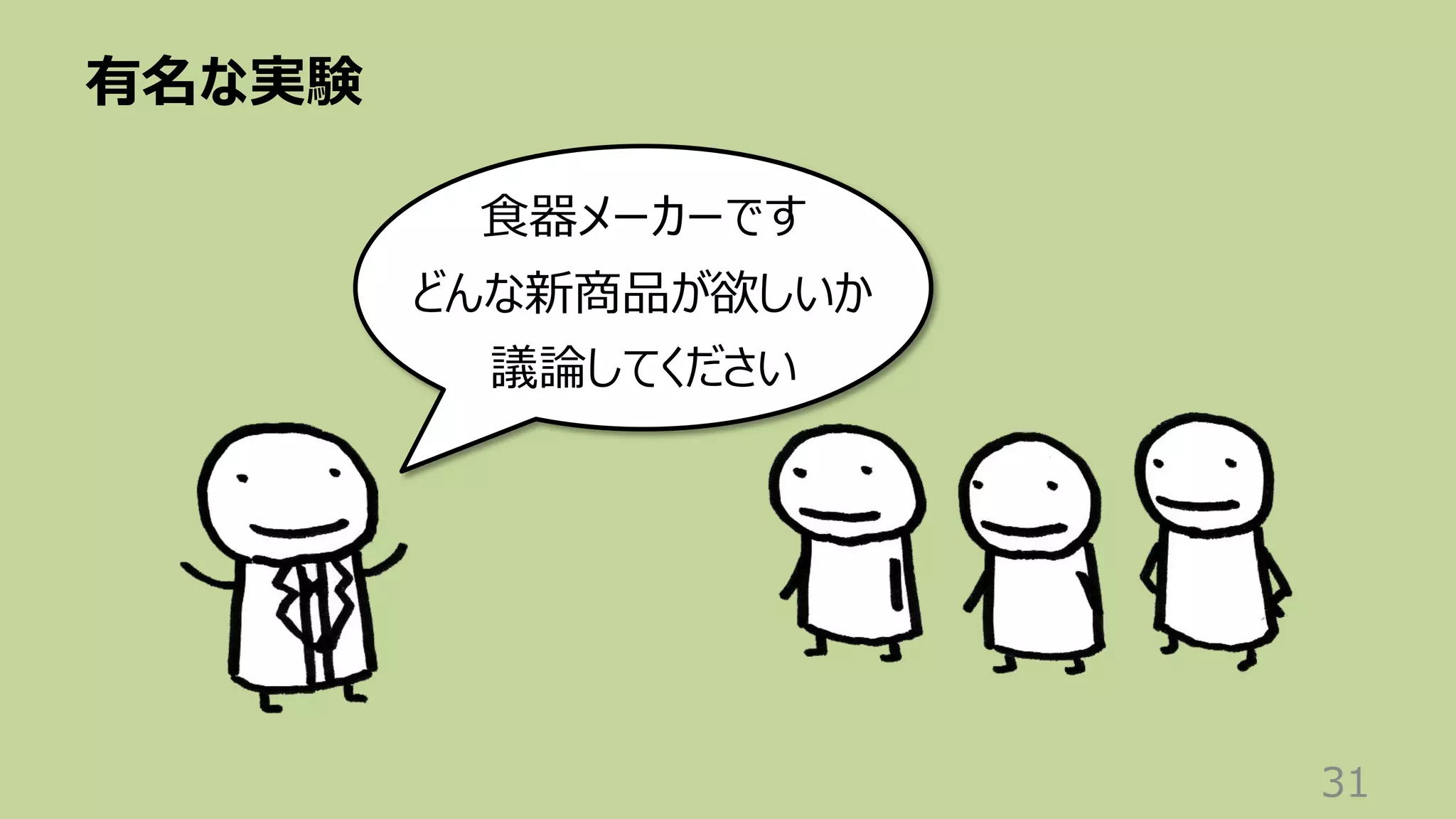 有名な実験
31
⾷器メーカーです
どんな新商品が欲しいか
議論してください
 