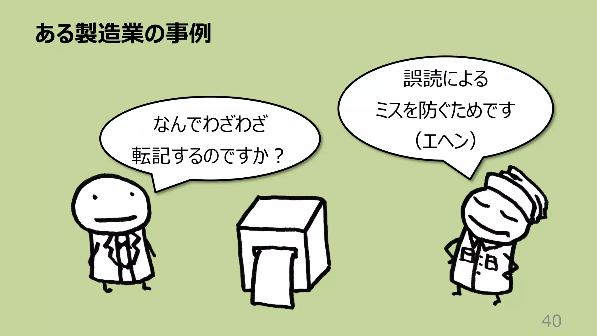 ある製造業の事例
40
なんでわざわざ
転記するのですか︖
誤読による
ミスを防ぐためです
（エヘン）
 