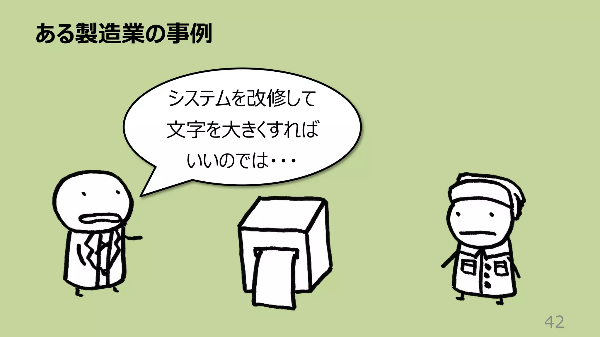 ある製造業の事例
42
システムを改修して
⽂字を⼤きくすれば
いいのでは・・・
 
