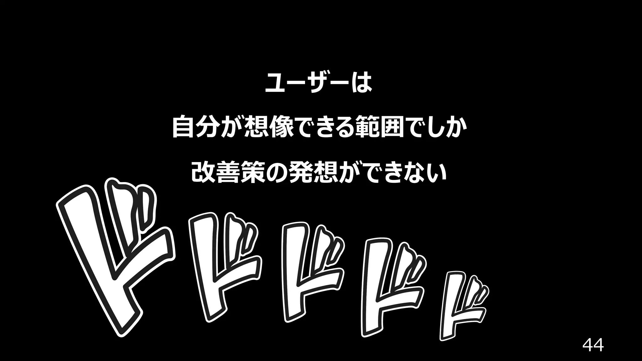 44
ユーザーは
⾃分が想像できる範囲でしか
改善策の発想ができない
 
