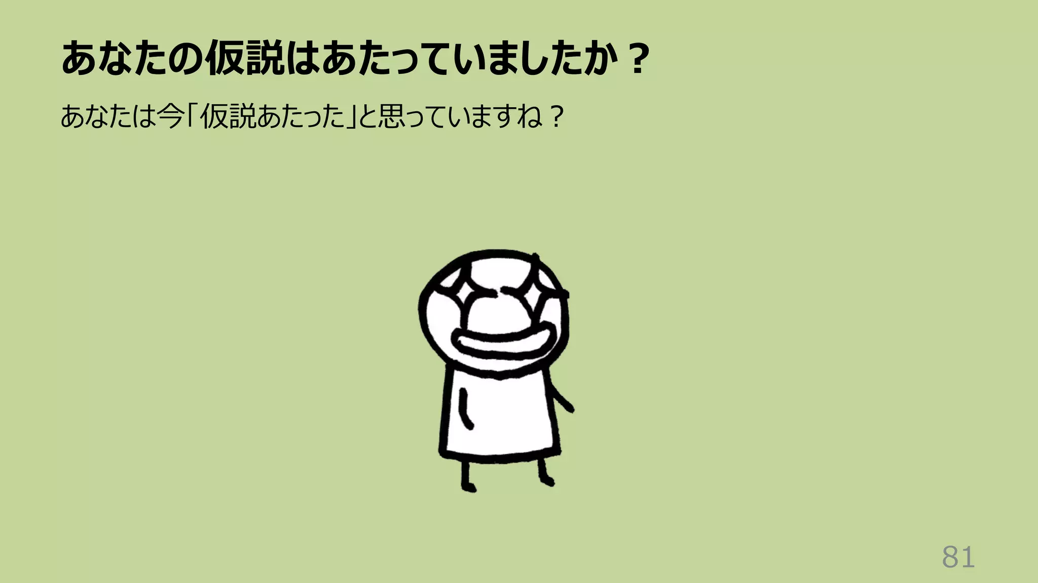 あなたの仮説はあたっていましたか︖
81
あなたは今「仮説あたった」と思っていますね︖
 