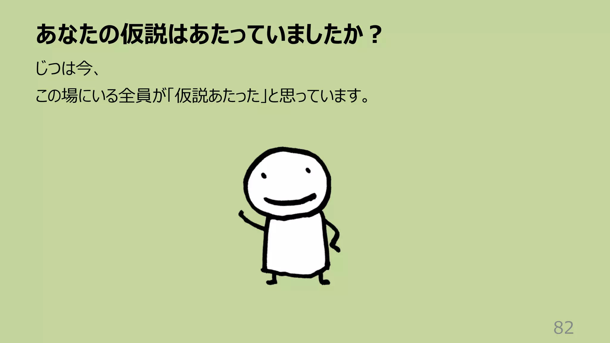 あなたの仮説はあたっていましたか︖
82
じつは今、
この場にいる全員が「仮説あたった」と思っています。
 