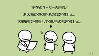 133
実在のユーザーの声ほど
お客様に強く響くものはありません。
客観的な根拠として強いものもありません。
 