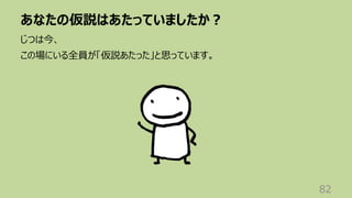 あなたの仮説はあたっていましたか︖
82
じつは今、
この場にいる全員が「仮説あたった」と思っています。
 
