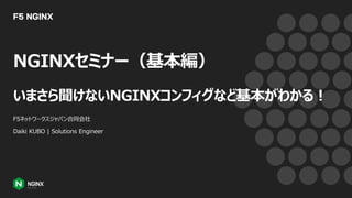 NGINXセミナー（基本編）
いまさら聞けないNGINXコンフィグなど基本がわかる︕
F5ネットワークスジャパン合同会社
Daiki KUBO | Solutions Engineer
 