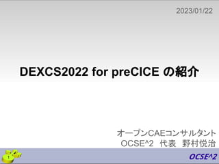 オープンCAEコンサルタント
OCSE^2 代表 野村悦治
2023/01/22
1
DEXCS2022 for preCICE の紹介
 