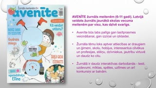 AVENĪTE žurnāls meitenēm (6-11 gadi). Latvijā
veidots žurnāls jaunākā skolas vecuma
meitenēm par visu, kas dzīvē svarīgs.
...