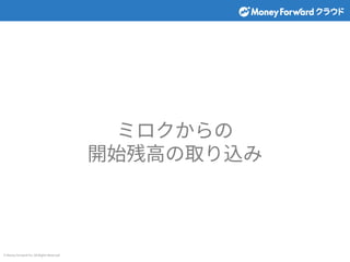© Money Forward Inc. All Rights Reserved
ミロクからの
開始残⾼の取り込み
 