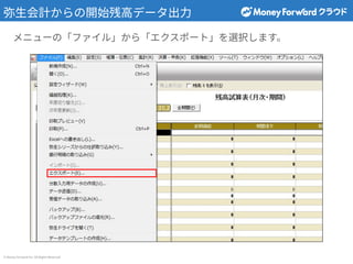 © Money Forward Inc. All Rights Reserved
弥⽣会計からの開始残⾼データ出⼒
メニューの「ファイル」から「エクスポート」を選択します。
 