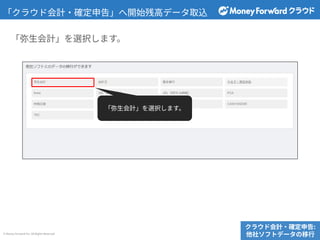 © Money Forward Inc. All Rights Reserved
「弥⽣会計」を選択します。
「クラウド会計‧確定申告」へ開始残⾼データ取込
クラウド会計‧確定申告:
他社ソフトデータの移⾏
「弥⽣会計」を選択します。
 