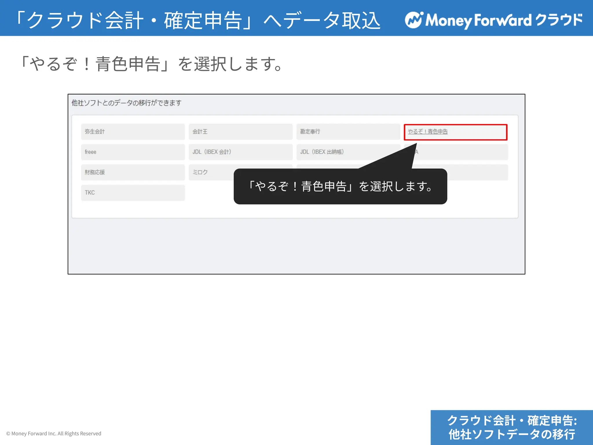 © Money Forward Inc. All Rights Reserved
「クラウド会計‧確定申告」へデータ取込
「やるぞ！⻘⾊申告」を選択します。
クラウド会計‧確定申告:
他社ソフトデータの移⾏
「やるぞ！⻘⾊申告」を選択します。
 