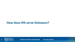 Institute for Public Administration www.ipa.udel.edu
How does IPA serve Delaware?
14
 