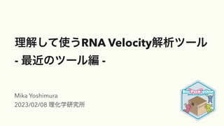 理解して使うRNA Velocity解析ツール
- 最近のツール編 -
Mika Yoshimura
2023/02/08 理化学研究所
 