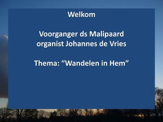Welkom
Voorganger ds Malipaard
organist Johannes de Vries
Thema: “Wandelen in Hem”
 