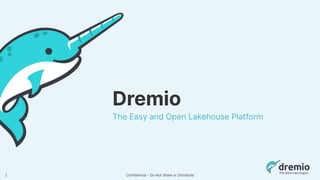 Confidential - Do Not Share or Distribute
Dremio
The Easy and Open Lakehouse Platform
1
 