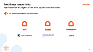 3
Problèmes rencontrés :
Pas de solution d'Analytics clé en main pour les Data Platforms
Les équipes data ne sont pas data-driven
Web Product Data Platform
Stash
 