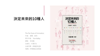 決定未來的10種人
The Ten Faces of Innovation
作者： 湯姆．凱利
原文作者： Tom Kelley
譯者： 林茂昌
出版社：大塊文化
出版日期：2008/03/28
ISBN：9789862130506
 