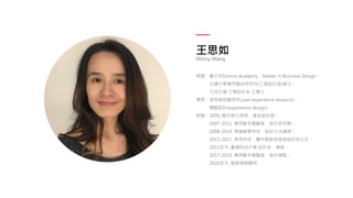 王思如
Winny Wang
學歷：義大利Domus Academy．Master in Business Design、
交通大學應用藝術研究所(工業設計組)碩士、
大同大學 工業設計系 工學士。
專長：使用者經驗研究(user experience research)、
體驗設計(experience design)。
經歷：2004, 震旦辦公傢俱，產品設計師。
2007-2012, 應用劇本實驗室，設計研究員。
2008-2014, 易禧創意科技，設計方法講師。
2013-2017, 美思科技，醫材創新與服務設計部主任。
2013至今, 臺灣科技大學 設計系，業師。
2017-2019, 應用劇本實驗室，設計總監。
2020至今, 服務策略顧問
 
