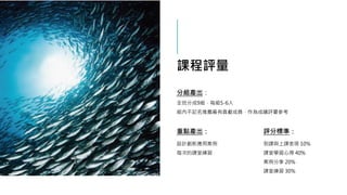 課程評量
分組產出：
全班分成9組，每組5-6人
組內不記名推薦最有貢獻成員，作為成績評量參考
重點產出：
設計創新應用案例
每次的課堂練習
評分標準：
到課與上課表現 10%
課堂學習心得 40%
案例分享 20%
課堂練習 30%
 