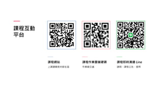 課程互動
平台
課程網站
上課講義教材都在這
課程作業雲端硬碟
作業繳交處
課程即時溝通 Line
請假、課程公告、提問
 
