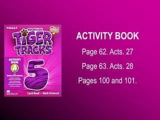 ACTIVITY BOOK
Page 62. Acts. 27
Page 63. Acts. 28
Pages 100 and 101.
 