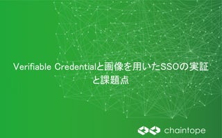 Verifiable Credentialと画像を用いたSSOの実証
と課題点
 