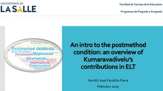An intro to the postmethod
condition: an overview of
Kumaravadivelu’s
contributions in ELT
Yamith José Fandiño Parra
February 2023
 