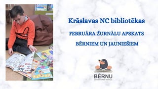 Krāslavas NC bibliotēkas
FEBRUĀ RA ŽURNĀ LU APSKATS
BĒRNIEM UN JAUNIEŠIEM
 