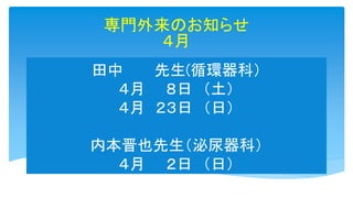 田中 先生(循環器科）
４月 ８日 （土）
４月 ２３日 （日）
内本晋也先生（泌尿器科）
４月 ２日 （日）
専門外来のお知らせ
４月
 