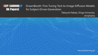 1
DEEP LEARNING JP
[DL Papers]
http://deeplearning.jp/
DreamBooth: Fine Tuning Text-to-Image Diffusion Models
for Subject-Driven Generation
Takeyuki Nakae, Shiga University
2023/03/03
 