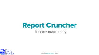 Report Cruncher
ﬁnance made easy
by the AIDATATOOLS Team
 