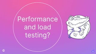 Performance
and load
testing?
 