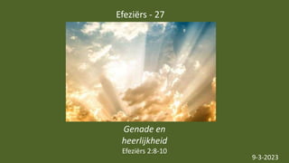 Efeziërs - 27
9-3-2023
Genade en
heerlijkheid
Efeziërs 2:8-10
 