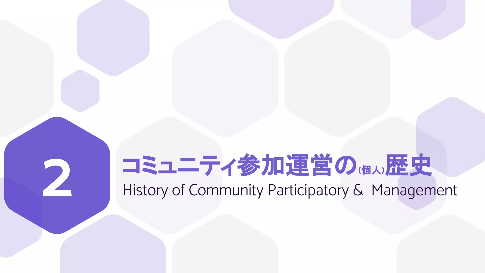 コミュニティ参加運営の(個人)歴史
History of Community Participatory & Management
2
 