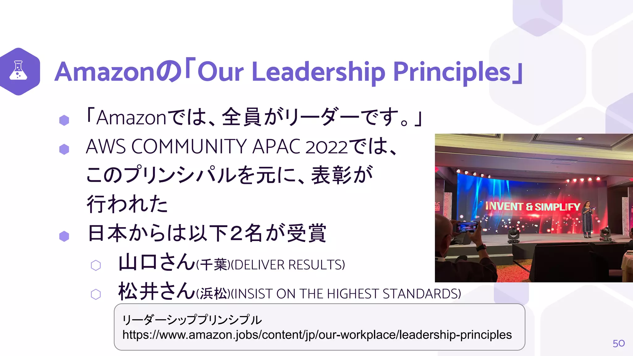 Amazonの「Our Leadership Principles」
⬢ 「Amazonでは、全員がリーダーです。」
⬢ AWS COMMUNITY APAC 2022では、
このプリンシパルを元に、表彰が
行われた
⬢ 日本からは以下２名が受賞
⬡ 山口さん(千葉)(DELIVER RESULTS)
⬡ 松井さん(浜松)(INSIST ON THE HIGHEST STANDARDS)
50
リーダーシッププリンシプル
https://www.amazon.jobs/content/jp/our-workplace/leadership-principles
 