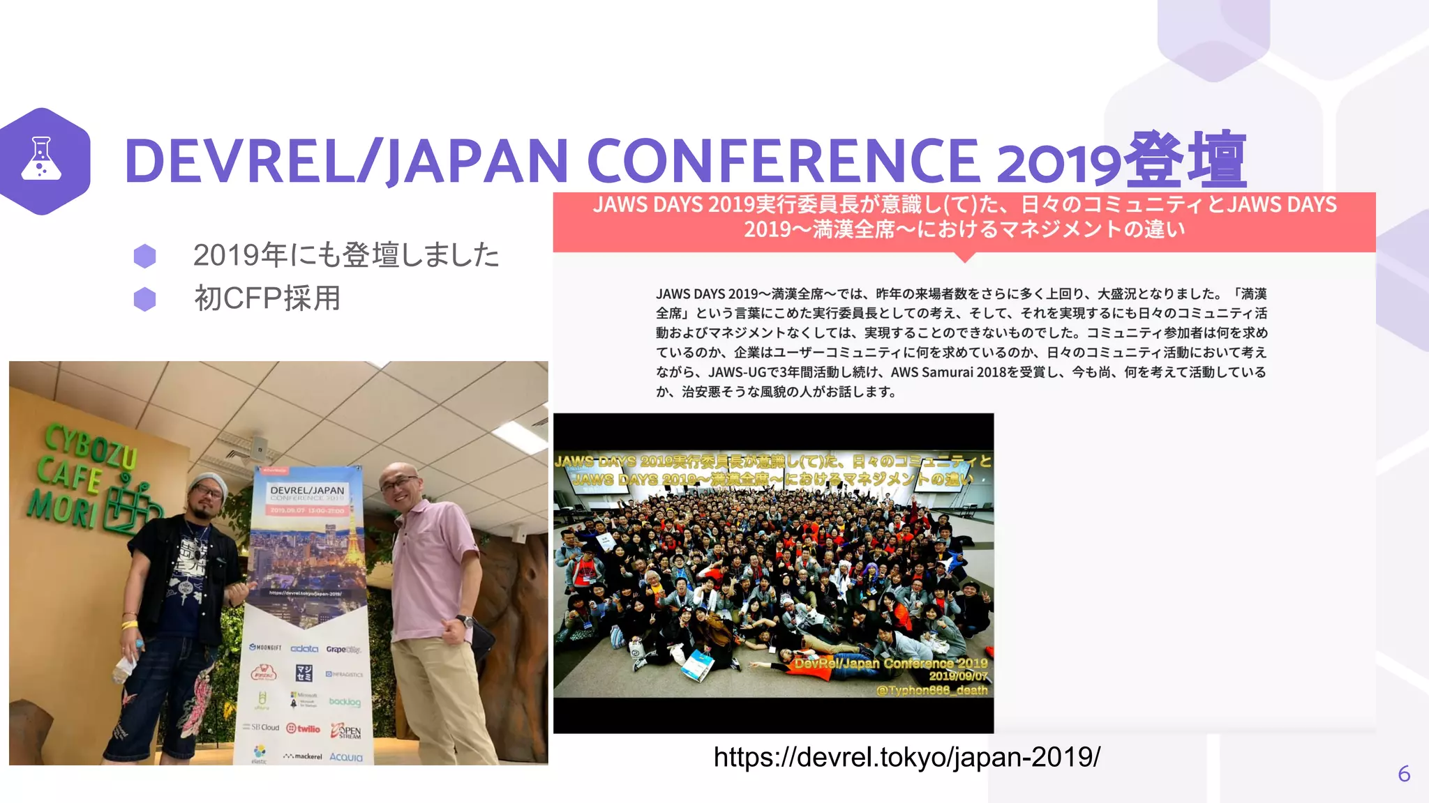 DEVREL/JAPAN CONFERENCE 2019登壇
⬢ 2019年にも登壇しました
⬢ 初CFP採用
6
https://devrel.tokyo/japan-2019/
 
