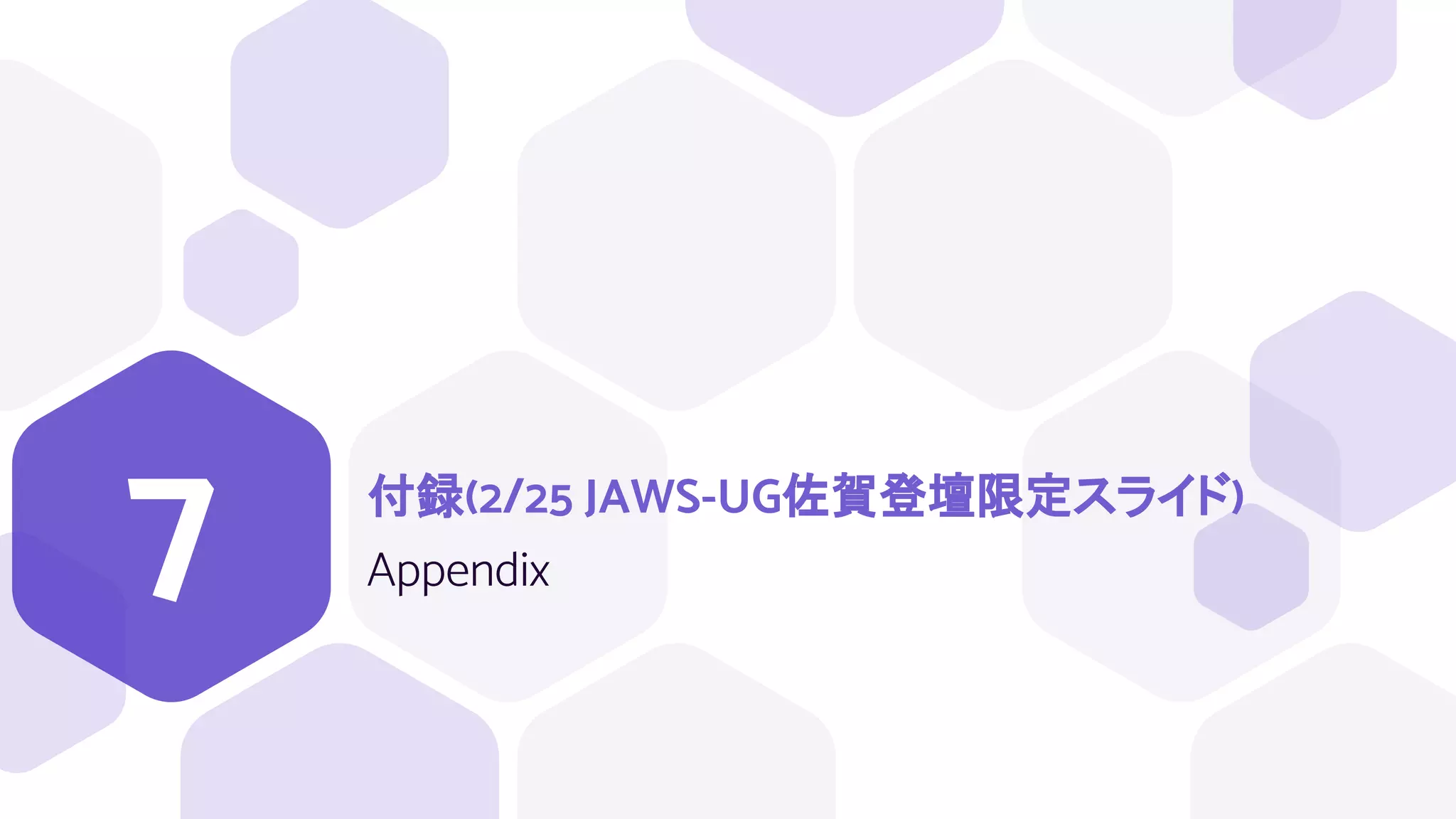 付録(2/25 JAWS-UG佐賀登壇限定スライド)
Appendix
7
 