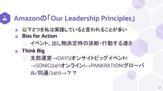 Amazonの「Our Leadership Principles」
⬢ 以下２つを私は実践していると言われることが多い
⬢ Bias for Action
⬡ イベント、出し物決定時の決断・行動する速さ
⬢ Think Big
⬡ 支部運営→DAYS(オンサイトビッグイベント)
→SONIC(24Hオンライン)→PANKRATION(グローバ
ル/同通/24H)→？？
51
 