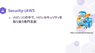 Security-JAWS
8
⬢ JAWS-UGの中で、AWS×セキュリティを
取り扱う専門支部
https://s-jaws.doorkeeper.jp/
 