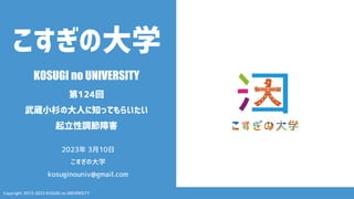 Copyright 2013-2023 KOSUGI no UNIVERSITY
こすぎの大学
KOSUGI no UNIVERSITY
第124回
武蔵小杉の大人に知ってもらいたい
起立性調節障害
2023年 3月10日
こすぎの大学
kosuginouniv@gmail.com
 