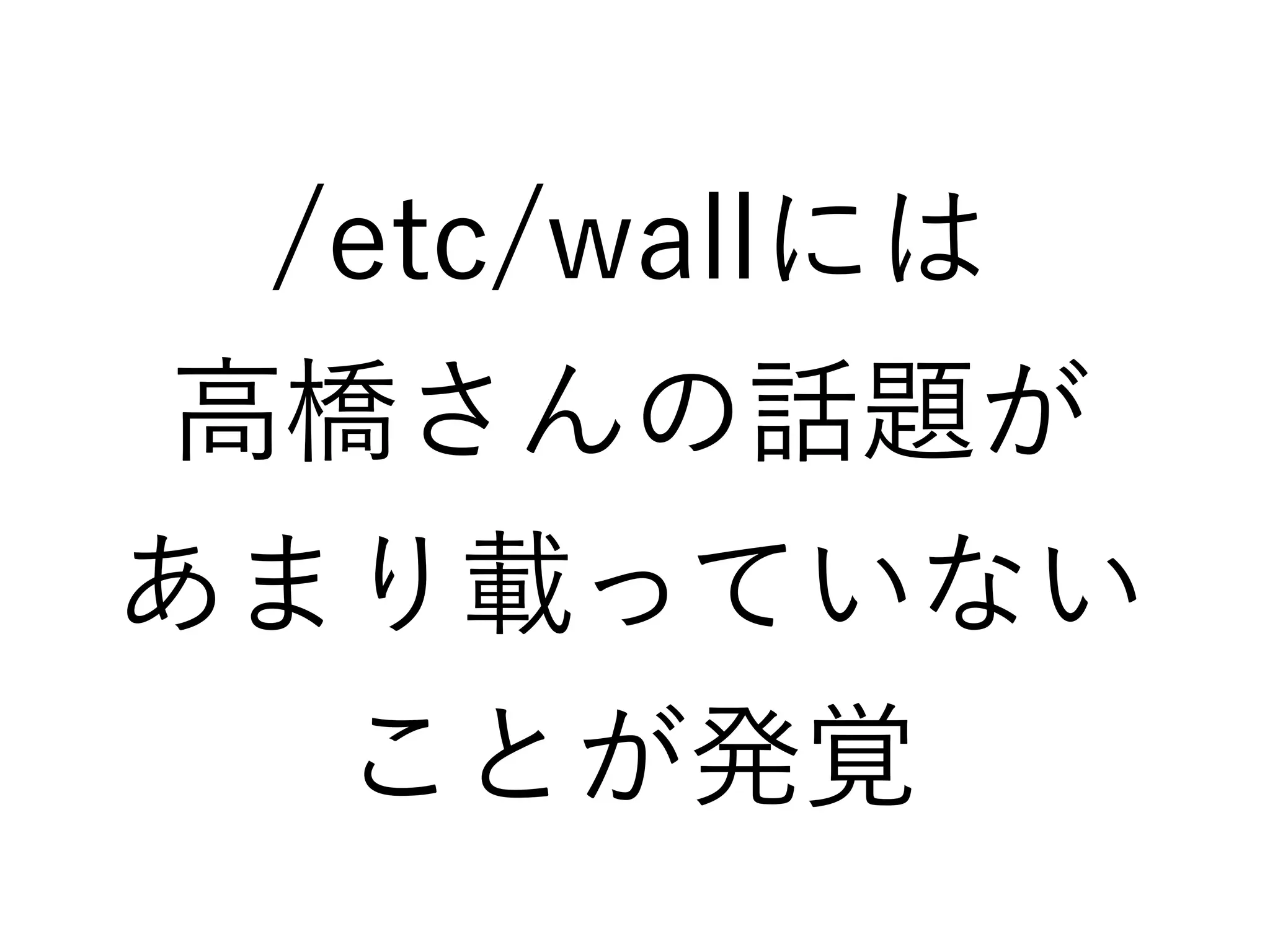 /etc/wallには
高橋さんの話題が
あまり載っていない
ことが発覚
 