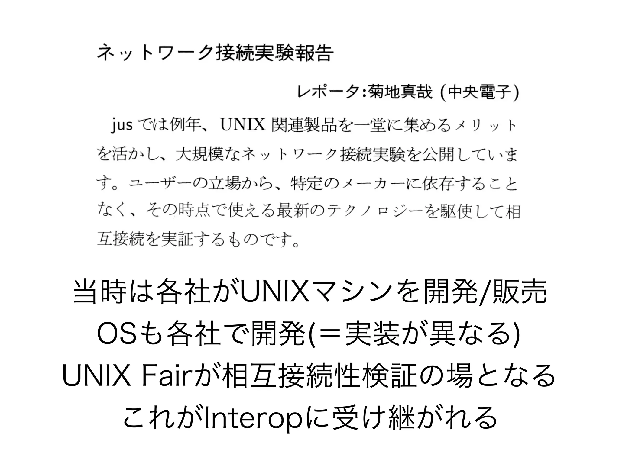 当時は各社がUNIXマシンを開発/販売
OSも各社で開発(＝実装が異なる)
UNIX Fairが相互接続性検証の場となる
これがInteropに受け継がれる
 