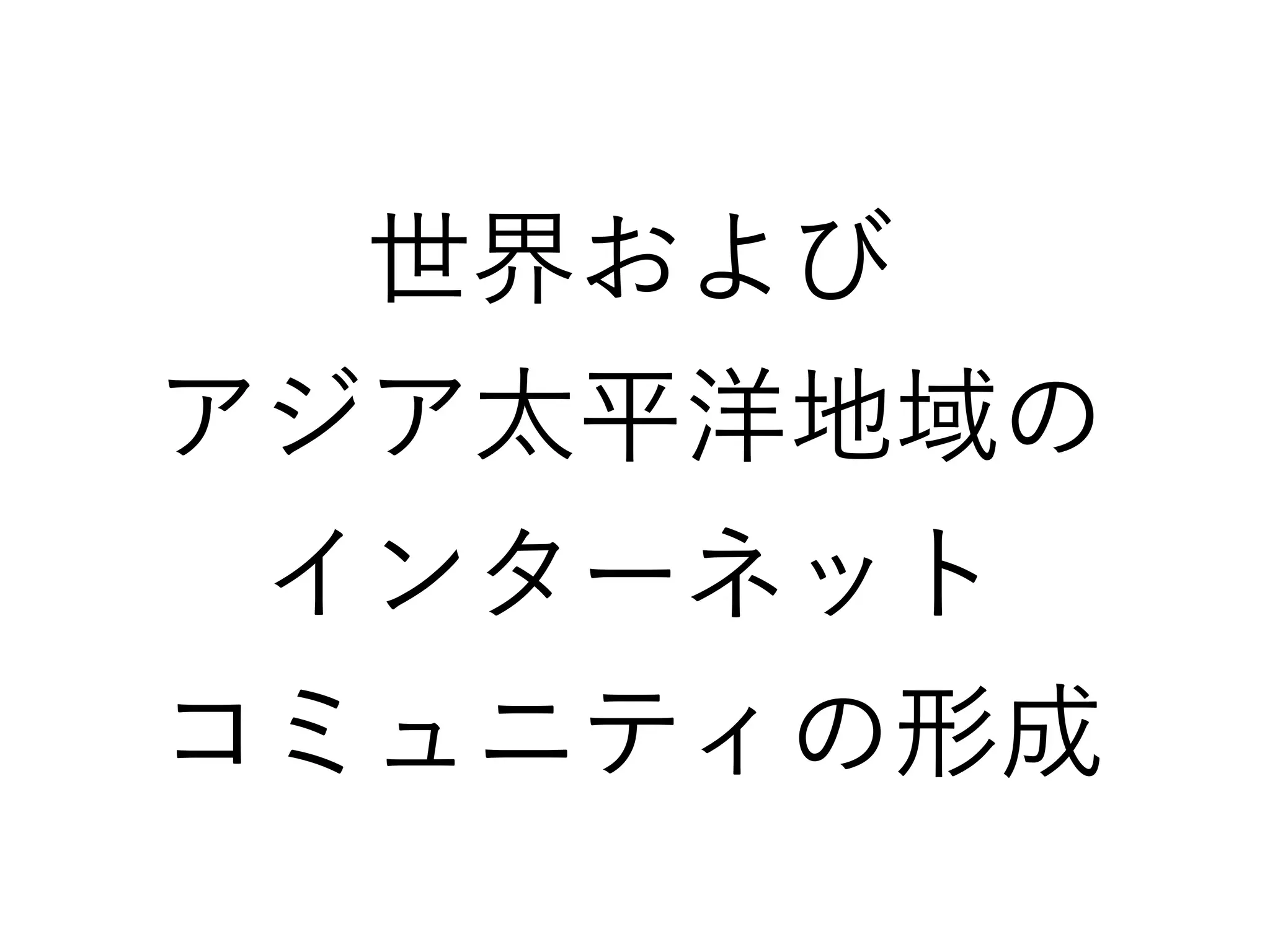 世界および
アジア太平洋地域の
インターネット
コミュニティの形成
 