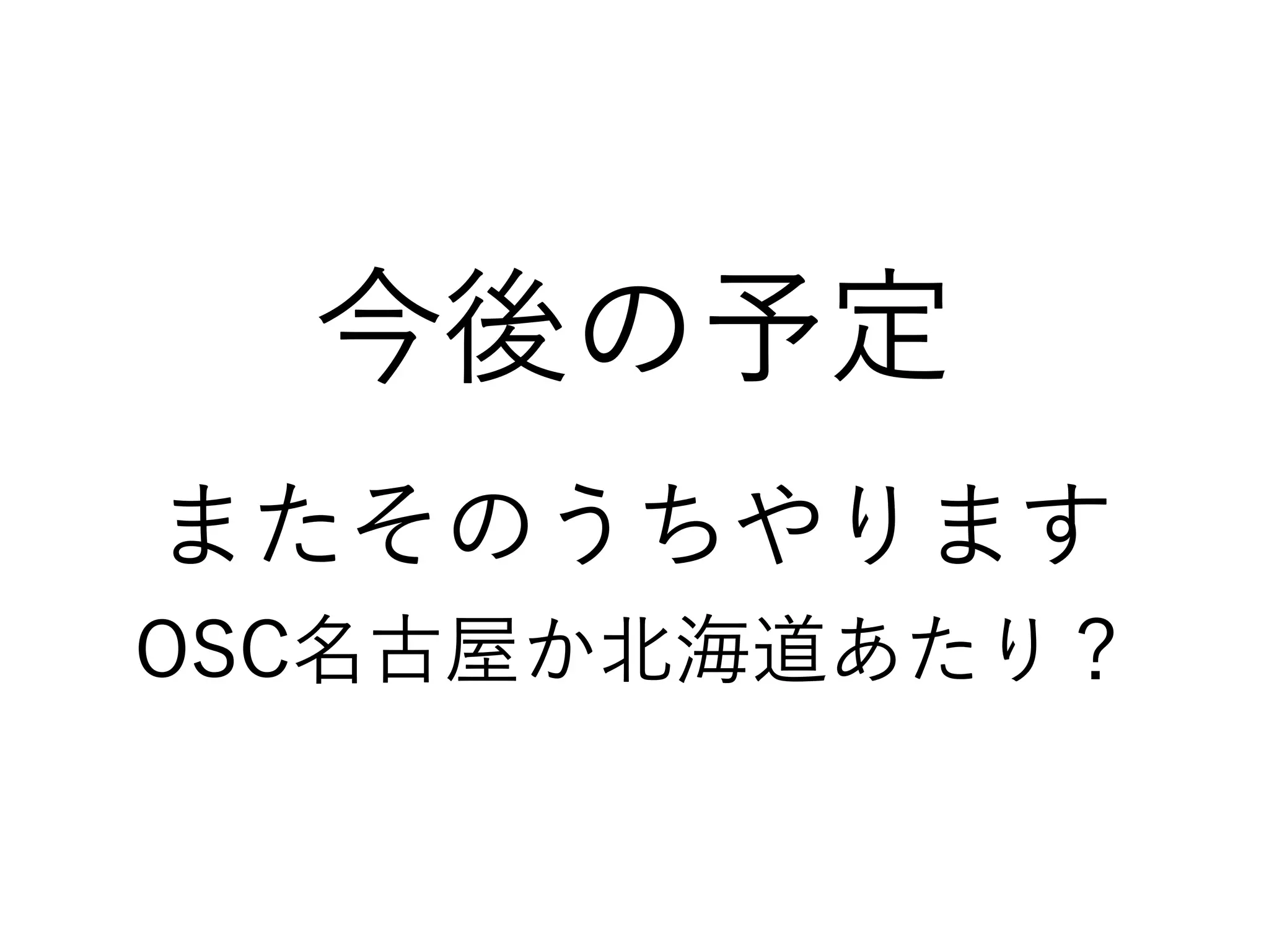 今後の予定
またそのうちやります
OSC名古屋か北海道あたり？
 